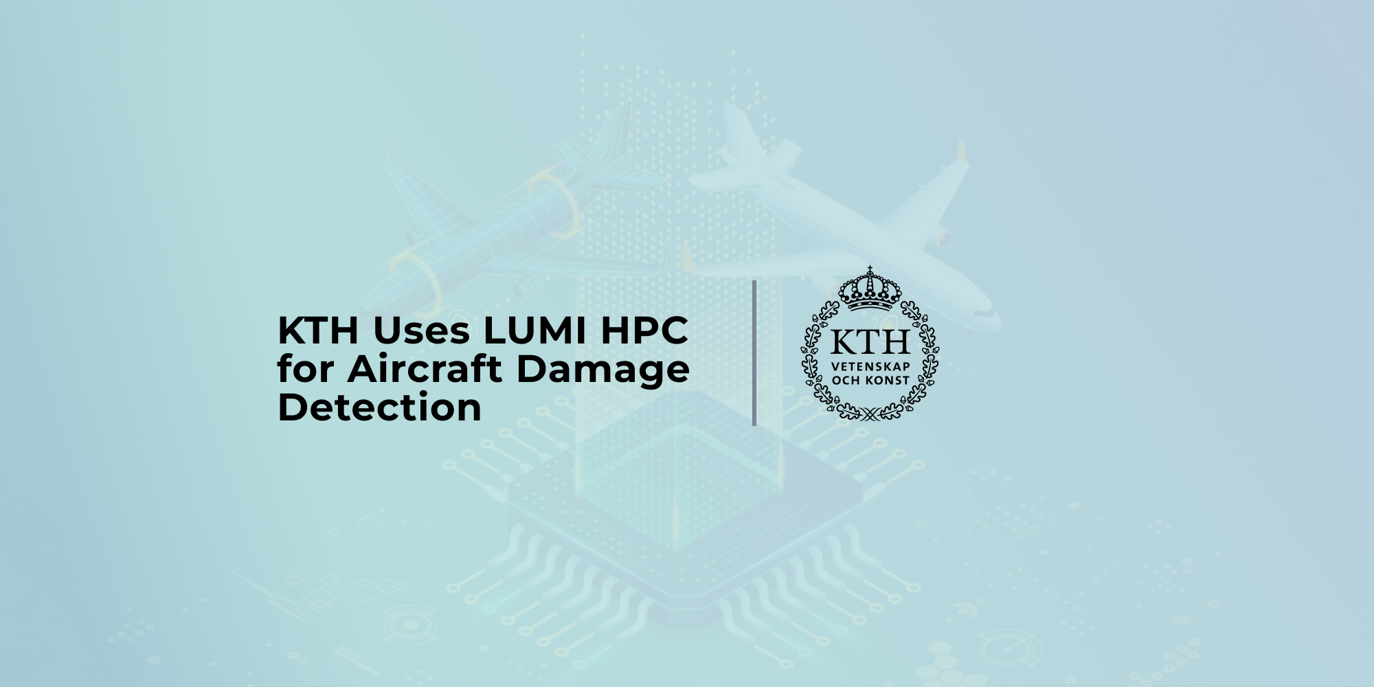 Graphic showing two airplanes above a circuit board with digital patterns. The text on the image reads: ‘KTH Uses LUMI HPC for Aircraft Damage Detection’ alongside the KTH logo.